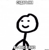 сударыня я с вас в ахуэ