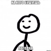 На кого бушуешь Погодка