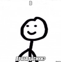 В ДРАБАДАСИКИ?