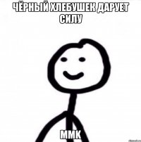 Чёрный хлебушек дарует силу MMk