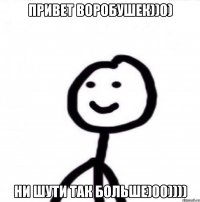 Привет воробушек))0) Ни шути так больше)00))))