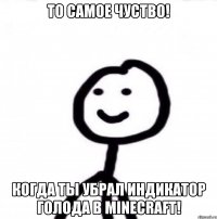 ТО Самое чуство! Когда ты убрал индикатор голода в Minecraft!