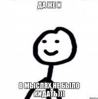 Да же и в мыслях не было кидать)))