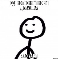 Единственная норм девушка Это Уася