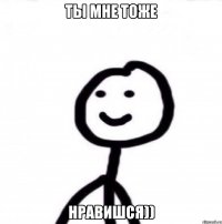 ты мне тоже нравишся))