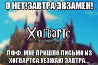 О нет!Завтра Экзамен! Пфф, мне пришло письмо из Хогвартса.Уезжаю завтра...