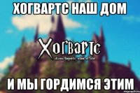 Хогвартс наш дом И мы гордимся этим