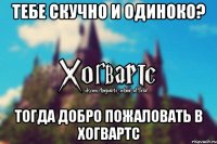 Тебе скучно и одиноко? Тогда Добро Пожаловать В Хогвартс