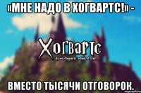 «Мне надо в Хогвартс!» - вместо тысячи отговорок.