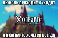 Любовь приходит и уходит а в Хогвартс хочется всегда