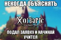 Некогда объяснять Подал заявку и начинай учится