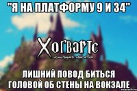 "Я на платформу 9 и 34" лишний повод биться головой об стены на вокзале