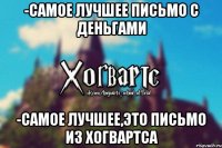 -Самое лучшее письмо с деньгами -самое лучшее,это письмо из Хогвартса