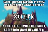 Единственная школа, где на уроках можно кушать и слушать музыку И никто тебе ничего не скажет, более того, даже не узнает с;