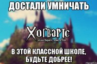 Достали умничать в этой классной школе, будьте добрее!