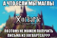 А что если мы маглы поэтому не можем получить письма из Хогвартса???