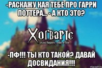 -Раскажу кая тебе про Гарри Поттера... - А кто это? -Пф!!! Ты кто такой? Давай досвидания!!!