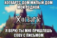 Хогвартс дом милый дом мой родной. Я верю ты мне пришлешь сову с письмом