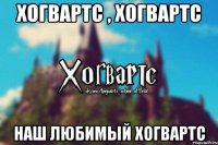 Хогвартс , Хогвартс Наш любимый Хогвартс