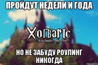 Пройдут недели и года Но не забуду Роулинг никогда