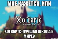 Мне кажется, или Хогвартс-лучшая школа в мире?