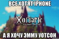 Все хотят iPhone а я хочу Эмму Уотсон