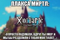 Плакса Миртл: «Я просто подумала, вдруг ты умер, и мы бы разделили с тобой мой туалет…»