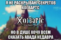 Я не раскрываю секретов хогвартс но в душе хочу всем сказать Авада Кедавра