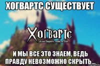 Хогвартс существует И мы все это знаем, ведь правду невозможно скрыть...