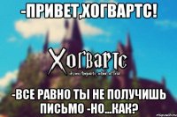 -Привет,Хогвартс! -все равно ты не получишь письмо -но...как?