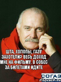 Шта, холопы, газу захотели? Весь доход мне на фильму. В собес за билетами идите 