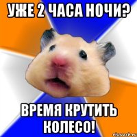 уже 2 часа ночи? время крутить колесо!