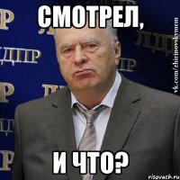 Смотрел, и Что?