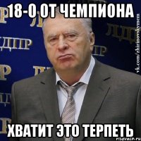 18-0 от Чемпиона хватит это терпеть