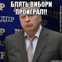 блять вибори проиграл!! 