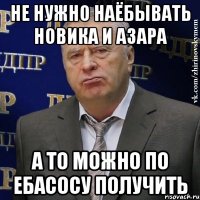 не нужно наёбывать Новика и Азара а то можно по ебасосу получить