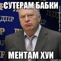 Сутерам бабки Ментам хуи