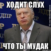 ХОДИТ СЛУХ ЧТО ТЫ МУДАК