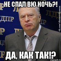 Не спал вю ночь?! Да, как так!?