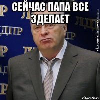 сейчас папа все зделает 