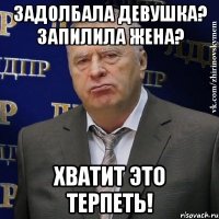 Задолбала девушка? Запилила жена? Хватит это терпеть!