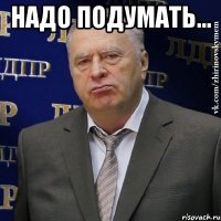 Надо подумать... 