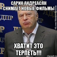 Сарик Андреасян снимает новые фильмы ХВАТИТ ЭТО ТЕРПЕТЬ!!!