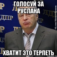 Голосуй за Руслана Хватит это терпеть