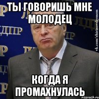 ты говоришь мне молодец когда я промахнулась