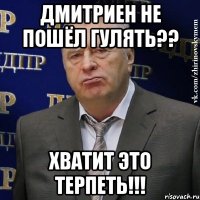 ДМИТРИЕН НЕ ПОШЁЛ ГУЛЯТЬ?? ХВАТИТ ЭТО ТЕРПЕТЬ!!!