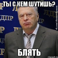 ты с кем шутишь? блять