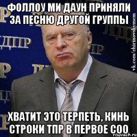 фоллоу ми даун приняли за песню другой группы хватит это терпеть, кинь строки тпр в первое соо