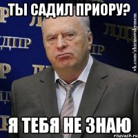 Ты садил приору? я тебя не знаю