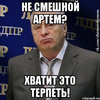 Не смешной Артем? ХВАТИТ ЭТО ТЕРПЕТЬ!